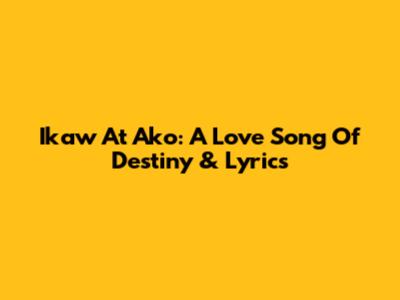 "Ikaw At Ako": A Love Song Of Destiny & Lyrics