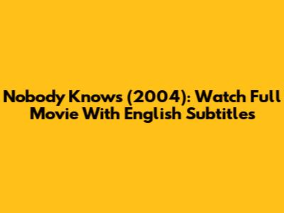 "Nobody Knows (2004)": Watch Full Movie With English Subtitles