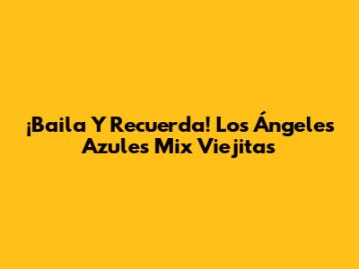 ¡Baila Y Recuerda! Los Ángeles Azules Mix Viejitas