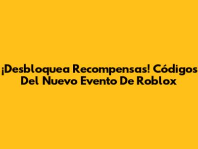 ¡Desbloquea Recompensas! Códigos Del Nuevo Evento De Roblox