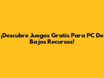 ¡Descubre Juegos Gratis Para PC De Bajos Recursos!