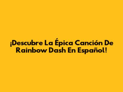 ¡Descubre La Épica Canción De Rainbow Dash En Español!
