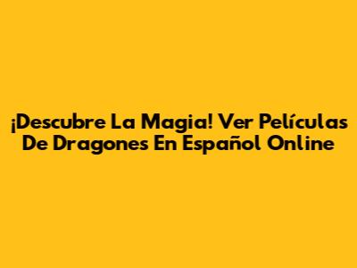 ¡Descubre La Magia! Ver Películas De Dragones En Español Online