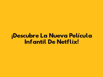 ¡Descubre La Nueva Película Infantil De Netflix!