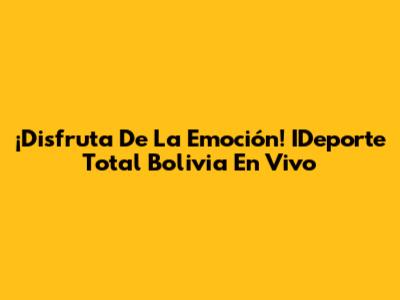 ¡Disfruta De La Emoción! IDeporte Total Bolivia En Vivo