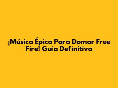 ¡Música Épica Para Domar Free Fire! Guía Definitiva