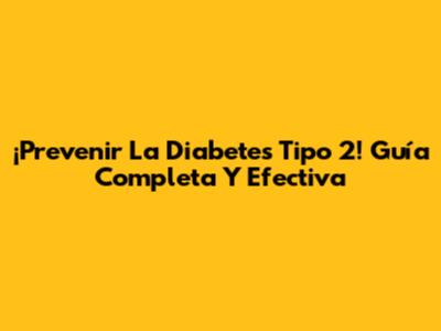 ¡Prevenir La Diabetes Tipo 2! Guía Completa Y Efectiva