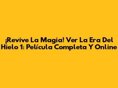 ¡Revive La Magia! Ver La Era Del Hielo 1: Película Completa Y Online