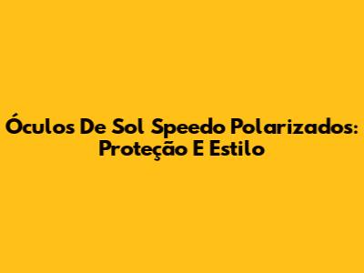 Óculos De Sol Speedo Polarizados: Proteção E Estilo