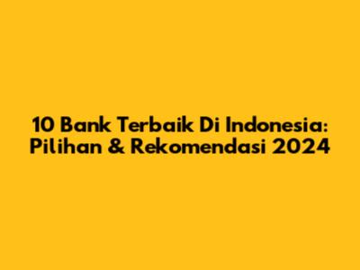 10 Bank Terbaik Di Indonesia: Pilihan & Rekomendasi 2024