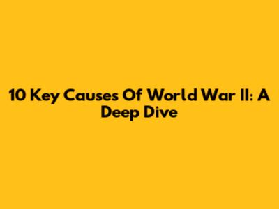 10 Key Causes Of World War II: A Deep Dive