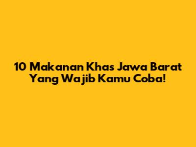 10 Makanan Khas Jawa Barat Yang Wajib Kamu Coba!