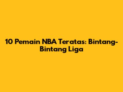 10 Pemain NBA Teratas: Bintang-Bintang Liga