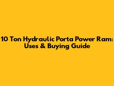 10 Ton Hydraulic Porta Power Ram: Uses & Buying Guide