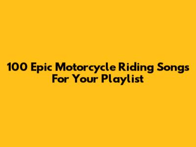 100 Epic Motorcycle Riding Songs For Your Playlist