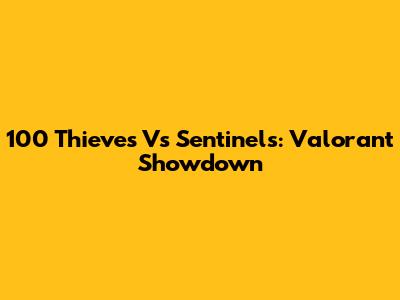 100 Thieves Vs Sentinels: Valorant Showdown