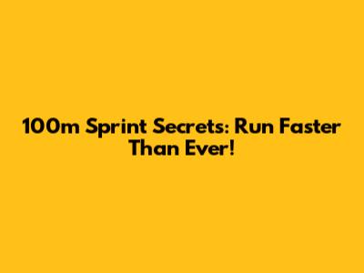 100m Sprint Secrets: Run Faster Than Ever!