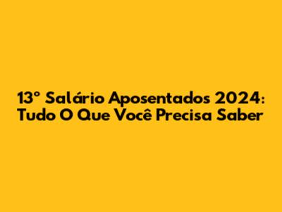 13º Salário Aposentados 2024: Tudo O Que Você Precisa Saber