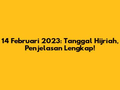 14 Februari 2023: Tanggal Hijriah, Penjelasan Lengkap!