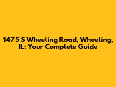 1475 S Wheeling Road, Wheeling, IL: Your Complete Guide