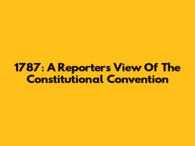 1787: A Reporter's View Of The Constitutional Convention