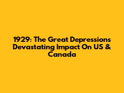 1929: The Great Depression's Devastating Impact On US & Canada