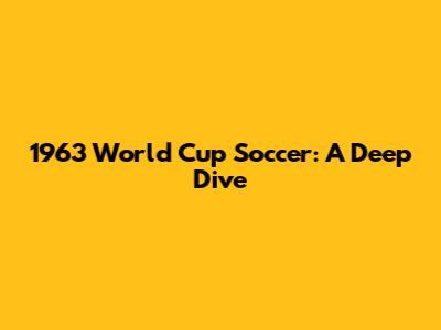 1963 World Cup Soccer: A Deep Dive