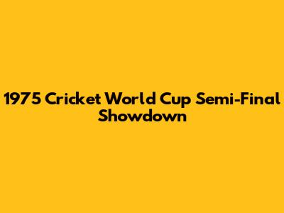 1975 Cricket World Cup Semi-Final Showdown