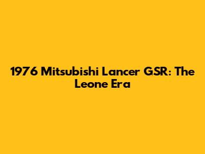 1976 Mitsubishi Lancer GSR: The Leone Era