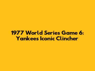 1977 World Series Game 6: Yankees' Iconic Clincher
