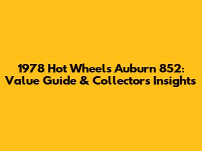1978 Hot Wheels Auburn 852: Value Guide & Collector's Insights