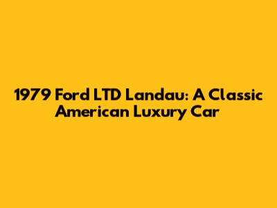 1979 Ford LTD Landau: A Classic American Luxury Car
