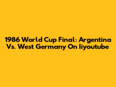 1986 World Cup Final: Argentina Vs. West Germany On Iiyoutube