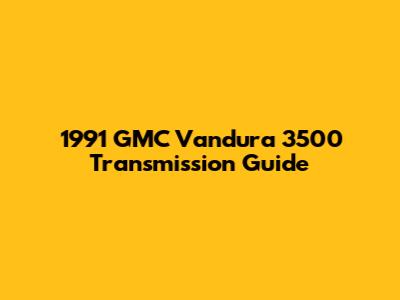 1991 GMC Vandura 3500 Transmission Guide