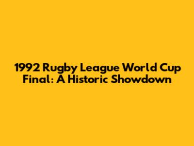 1992 Rugby League World Cup Final: A Historic Showdown