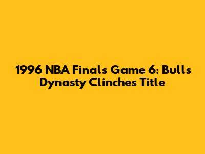 1996 NBA Finals Game 6: Bulls Dynasty Clinches Title