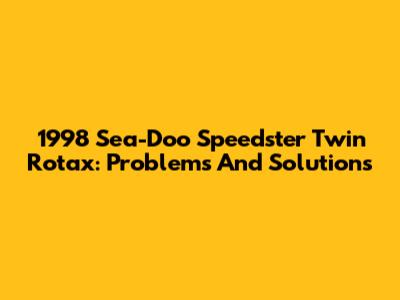 1998 Sea-Doo Speedster Twin Rotax: Problems And Solutions