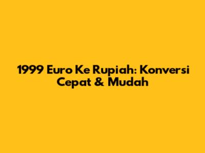 1999 Euro Ke Rupiah: Konversi Cepat & Mudah