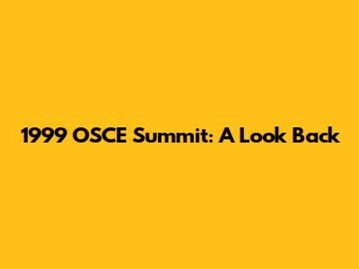 1999 OSCE Summit: A Look Back