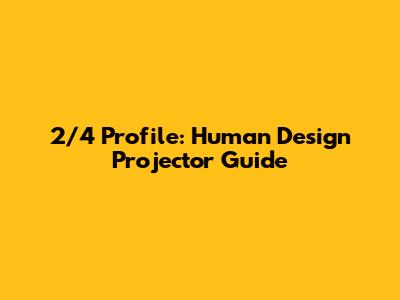 2/4 Profile: Human Design Projector Guide