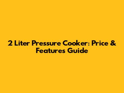 2 Liter Pressure Cooker: Price & Features Guide