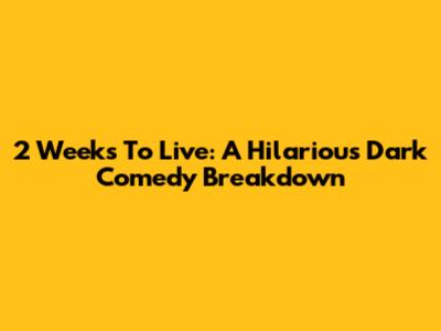 2 Weeks To Live: A Hilarious Dark Comedy Breakdown