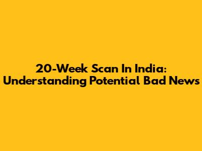 20-Week Scan In India: Understanding Potential Bad News