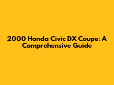 2000 Honda Civic DX Coupe: A Comprehensive Guide