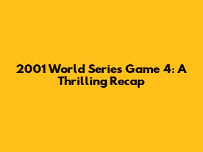 2001 World Series Game 4: A Thrilling Recap