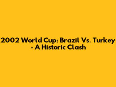 2002 World Cup: Brazil Vs. Turkey - A Historic Clash