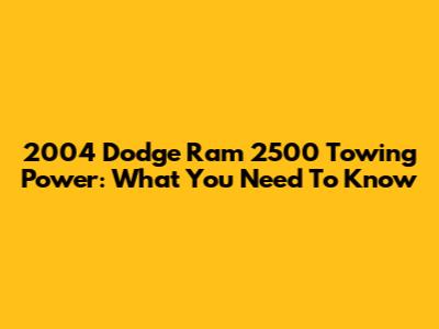 2004 Dodge Ram 2500 Towing Power: What You Need To Know