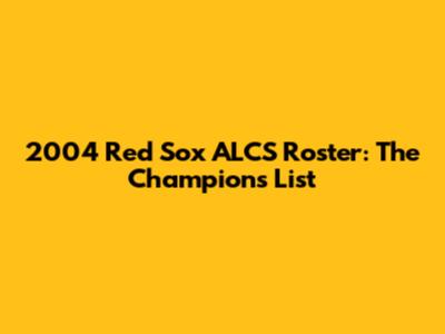 2004 Red Sox ALCS Roster: The Champions' List