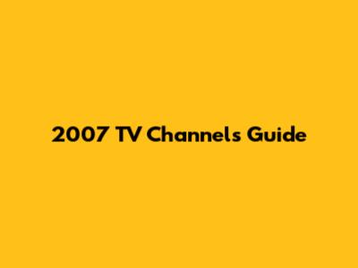2007 TV Channels Guide