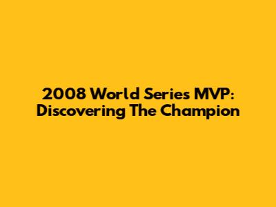 2008 World Series MVP: Discovering The Champion